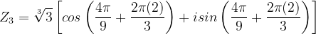 \dpi{120} Z_{3}=\sqrt[3]{3}\left [ cos\left ( \frac{4\pi }{9}+\frac{2\pi (2)}{3} \right )+isin\left ( \frac{4\pi }{9}+\frac{2\pi (2)}{3} \right ) \right ]